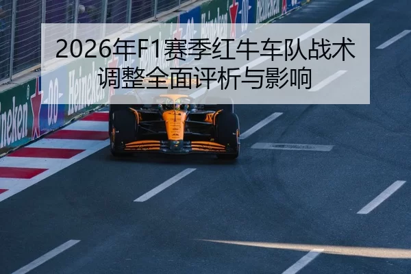 2026年F1赛季红牛车队战术调整全面评析与影响