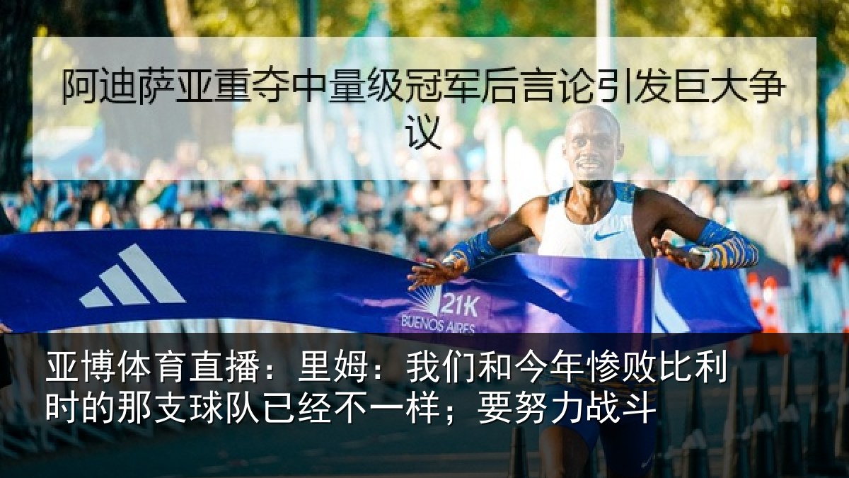亚博体育直播:里姆:我们和今年惨相关情况队已经不一样;要努力战斗