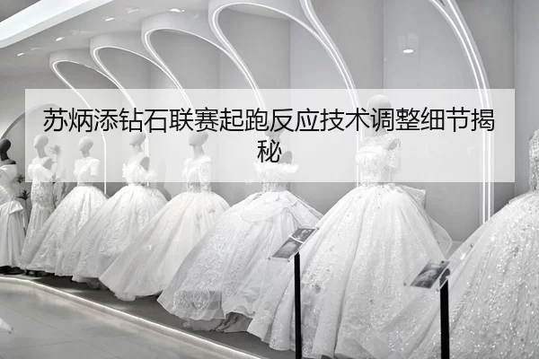 su-bing-tian-zuan-shi-lian-sai-qi-pao-fan-ying-ji-shu-tiao-zheng-xi-jie-jie-mi-2-705.jpg