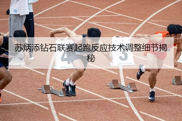 苏炳添钻石联赛起跑反应技术调整细节揭秘
