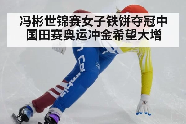 冯彬世锦赛女子铁饼夺冠中国田赛奥运冲金希望大增