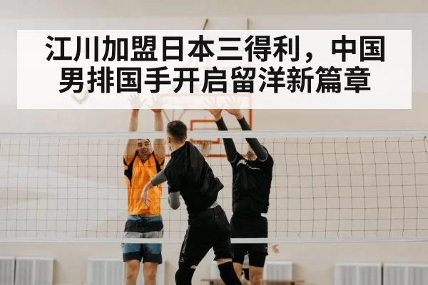 江川加盟日本三得利,中国男排国手开启留洋新篇章