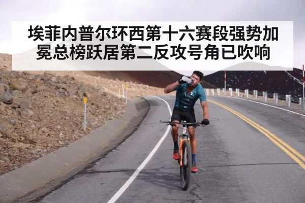 埃菲内普尔环西第十六赛段强势加冕总榜跃居第二反攻号角已吹响
