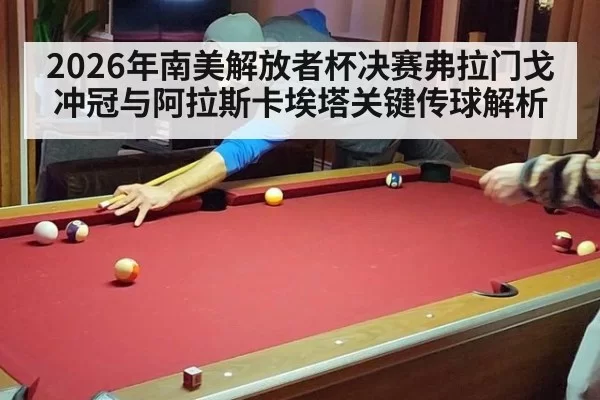 2026年南美解放者杯决赛弗拉门戈冲冠与阿拉斯卡埃塔关键传球解析